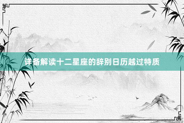 详备解读十二星座的辞别日历越过特质