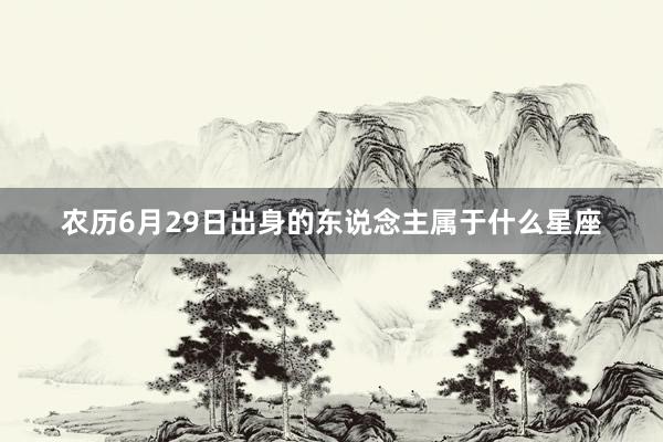 农历6月29日出身的东说念主属于什么星座